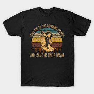 Love Me 'Til The Morning Comes And Leave Me Like A Dream Cowboy Hat and Boot T-Shirt